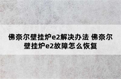 佛奈尔壁挂炉e2解决办法 佛奈尔壁挂炉e2故障怎么恢复